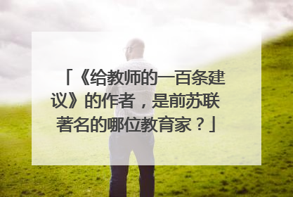 《给教师的一百条建议》的作者,是前苏联著名的哪位教育家?
