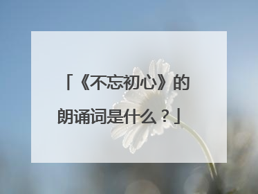 《不忘初心》的朗诵词是什么?