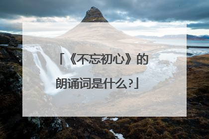 《不忘初心》的朗诵词是什么?