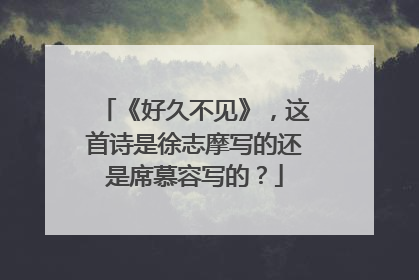 《好久不见》,这首诗是徐志摩写的还是席慕容写的?
