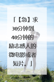 【急】求30分钟到40分钟的励志感人的微电影或者短片。