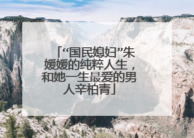 “国民媳妇”朱媛媛的纯粹人生，和她一生最爱的男人辛柏青