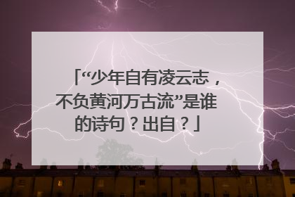 “少年自有凌云志,不负黄河万古流”是谁的诗句?出自?