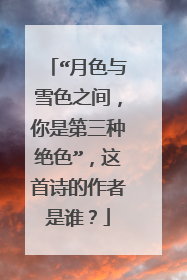“月色与雪色之间,你是第三种绝色”,这首诗的作者是谁?