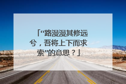 “路漫漫其修远兮,吾将上下而求索”的意思?