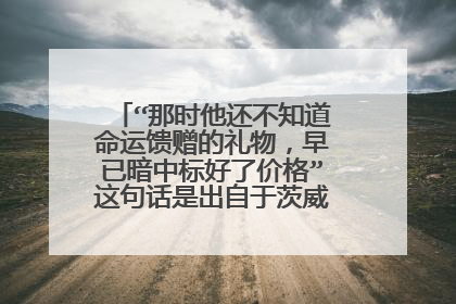 “那时他还不知道命运馈赠的礼物,早已暗中标好了价格”这句话是出自于茨威格的哪本书?