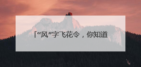 “风”字飞花令,你知道多少含“风”的古诗词