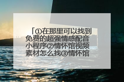 ①在那里可以找到免费的超强情感配音小程序②情怀馆视频素材怎么找③情怀馆视频文案怎么找④情怀馆视频背景音乐