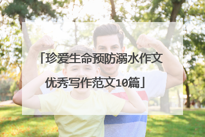 珍爱生命预防溺水作文优秀写作范文10篇