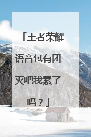 王者荣耀语音包有团灭吧我累了吗?