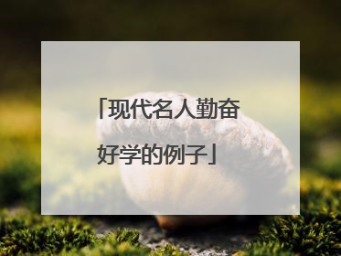 现代名人勤奋好学的例子