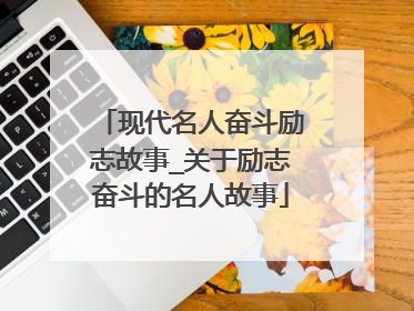现代名人奋斗励志故事_关于励志奋斗的名人故事