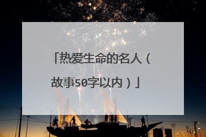 热爱生命的名人(故事50字以内)