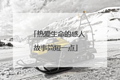 热爱生命的感人故事简短一点