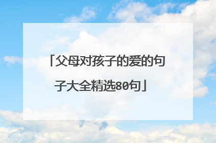 父母对孩子的爱的句子大全精选80句