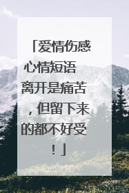 爱情伤感心情短语 离开是痛苦,但留下来的都不好受!