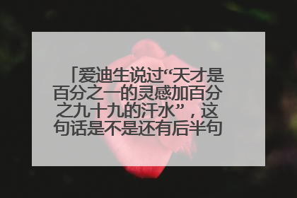 爱迪生说过“天才是百分之一的灵感加百分之九十九的汗水”,这句话是不是还有后半句,是什么?