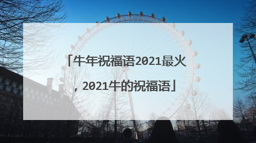 牛年祝福语2021最火,2021牛的祝福语