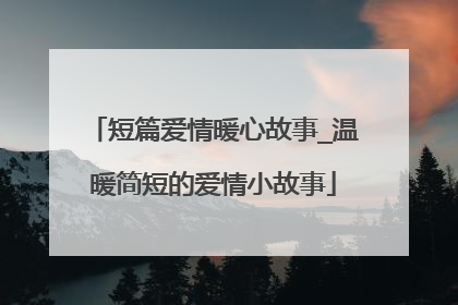 短篇爱情暖心故事_温暖简短的爱情小故事