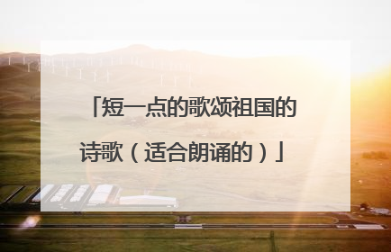 短一点的歌颂祖国的诗歌(适合朗诵的)