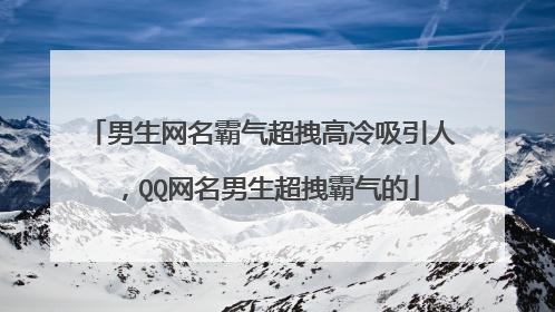 男生网名霸气超拽高冷吸引人,QQ网名男生超拽霸气的