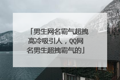 男生网名霸气超拽高冷吸引人,QQ网名男生超拽霸气的