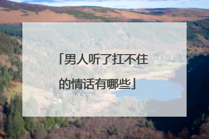 男人听了扛不住的情话有哪些