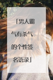 男人霸气有杀气的个性签名语录