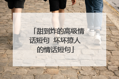 甜到炸的高级情话短句 坏坏撩人的情话短句