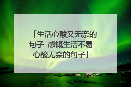 生活心酸又无奈的句子 感慨生活不易心酸无奈的句子