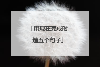 用现在完成时 造五个句子