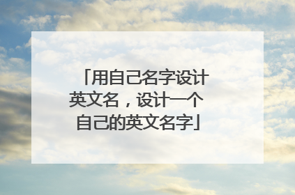 用自己名字设计英文名,设计一个自己的英文名字