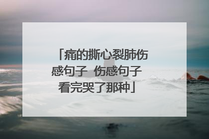 痛的撕心裂肺伤感句子 伤感句子看完哭了那种