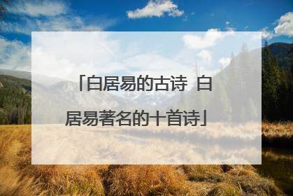 白居易的古诗 白居易著名的十首诗