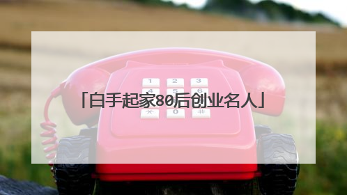白手起家80后创业名人