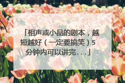 相声或小品的剧本，越短越好（一定要搞笑）5分钟内可以讲完...