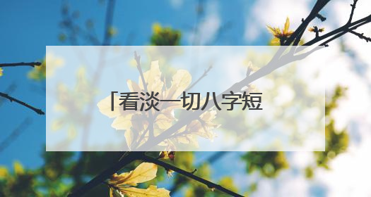 看淡一切八字短句(洒脱看淡一切的个性签名)