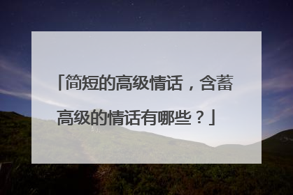简短的高级情话,含蓄高级的情话有哪些?