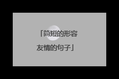简短的形容友情的句子