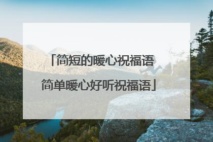 简短的暖心祝福语 简单暖心好听祝福语