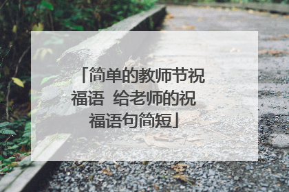 简单的教师节祝福语 给老师的祝福语句简短