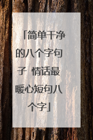 简单干净的八个字句子 情话最暖心短句八个字