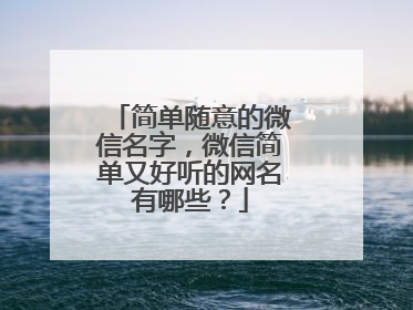 简单随意的微信名字,微信简单又好听的网名有哪些?