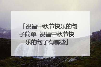 祝福中秋节快乐的句子简单 祝福中秋节快乐的句子有哪些