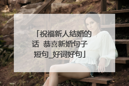 祝福新人结婚的话 恭喜新婚句子短句_好词好句