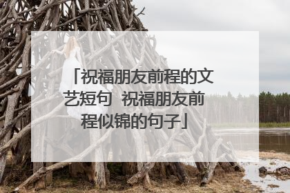 祝福朋友前程的文艺短句 祝福朋友前程似锦的句子