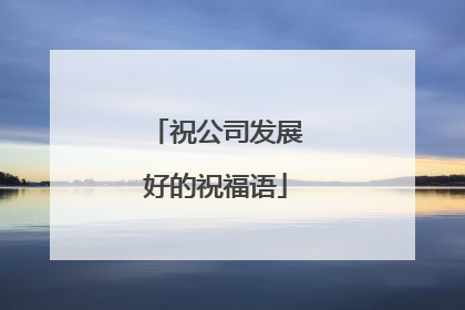 祝公司发展好的祝福语