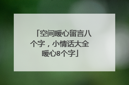 空间暖心留言八个字,小情话大全暖心8个字