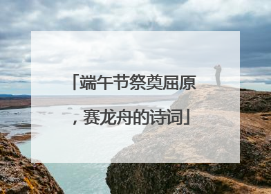 端午节祭奠屈原,赛龙舟的诗词