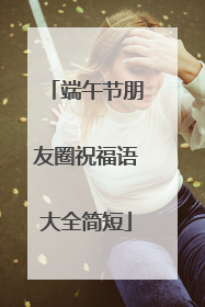 端午节朋友圈祝福语大全简短